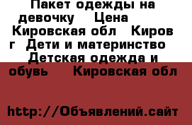 Пакет одежды на девочку  › Цена ­ 800 - Кировская обл., Киров г. Дети и материнство » Детская одежда и обувь   . Кировская обл.